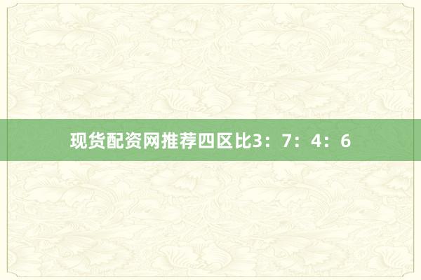 现货配资网推荐四区比3：7：4：6