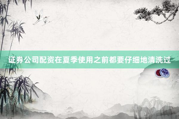 证券公司配资在夏季使用之前都要仔细地清洗过