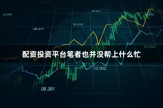 配资投资平台笔者也并没帮上什么忙