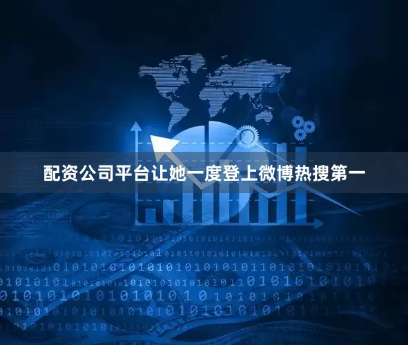 配资公司平台让她一度登上微博热搜第一