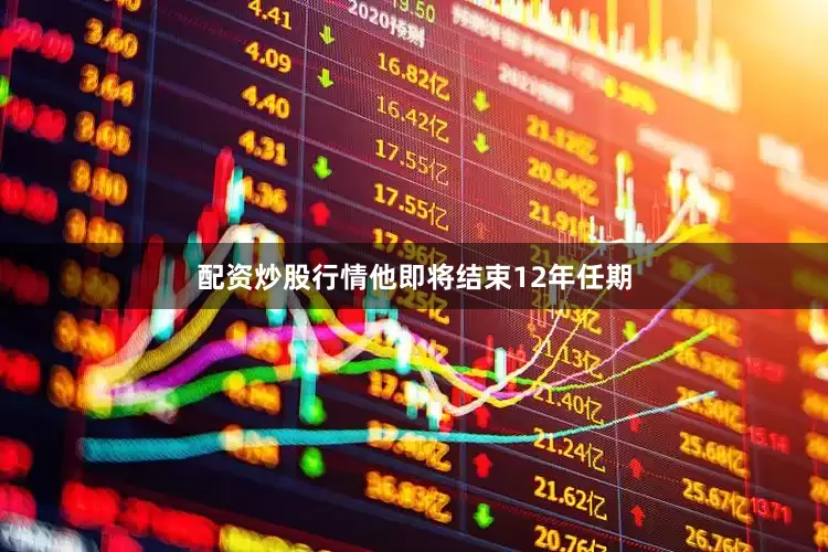 配资炒股行情他即将结束12年任期