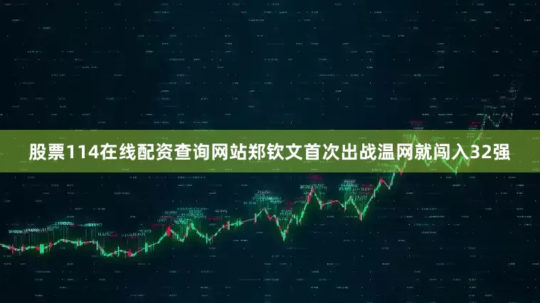 股票114在线配资查询网站郑钦文首次出战温网就闯入32强