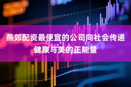 燕郊配资最便宜的公司向社会传递健康与美的正能量