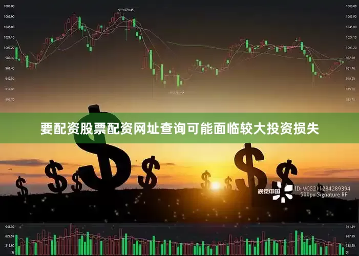 要配资股票配资网址查询可能面临较大投资损失