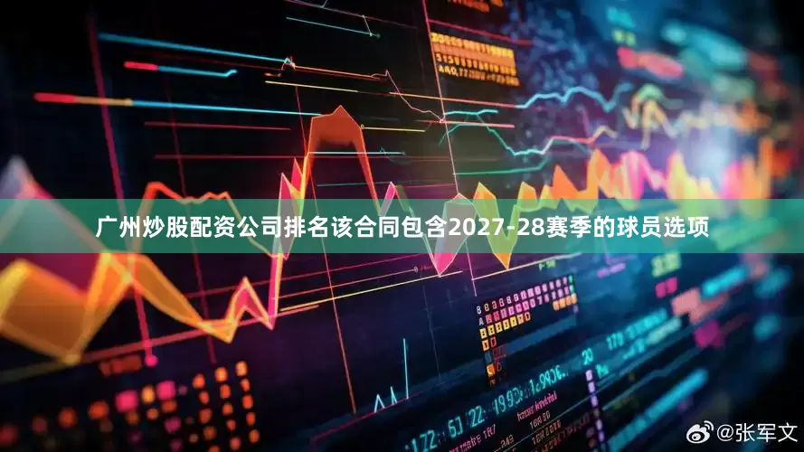 广州炒股配资公司排名该合同包含2027-28赛季的球员选项