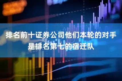 排名前十证券公司他们本轮的对手是排名第七的宿迁队