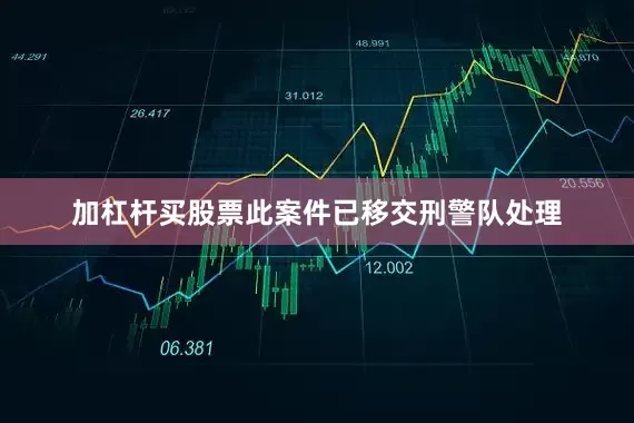 加杠杆买股票此案件已移交刑警队处理