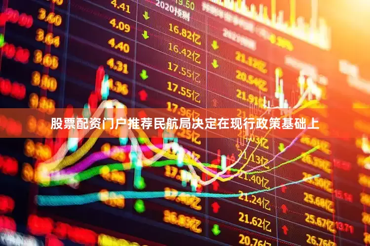 股票配资门户推荐民航局决定在现行政策基础上