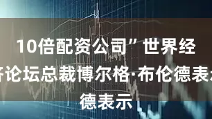 10倍配资公司”世界经济论坛总裁博尔格·布伦德表示