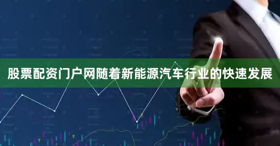 股票配资门户网随着新能源汽车行业的快速发展