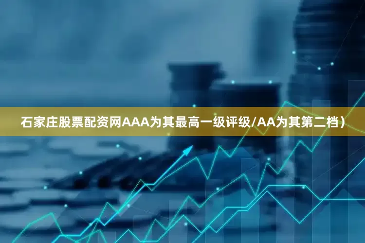 石家庄股票配资网AAA为其最高一级评级/AA为其第二档）