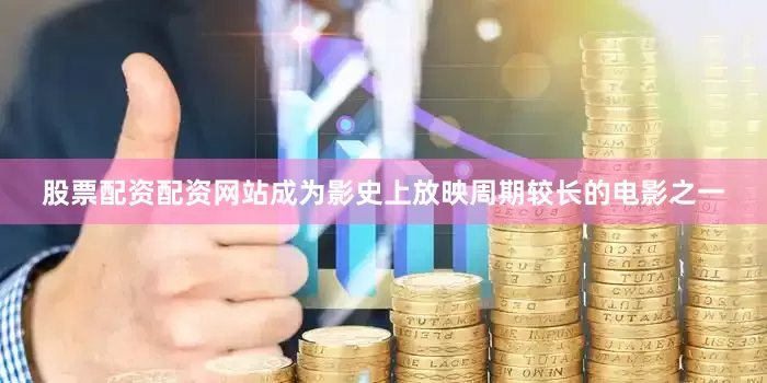 股票配资配资网站成为影史上放映周期较长的电影之一