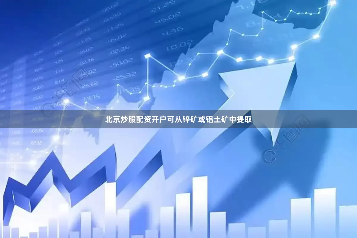 北京炒股配资开户可从锌矿或铝土矿中提取
