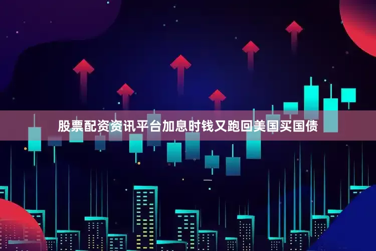 股票配资资讯平台加息时钱又跑回美国买国债