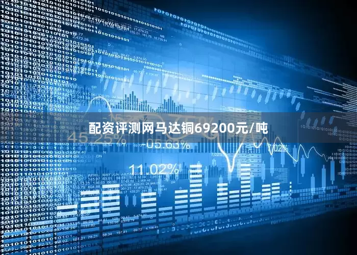 配资评测网马达铜69200元/吨