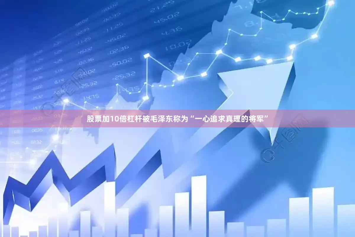 股票加10倍杠杆被毛泽东称为“一心追求真理的将军”