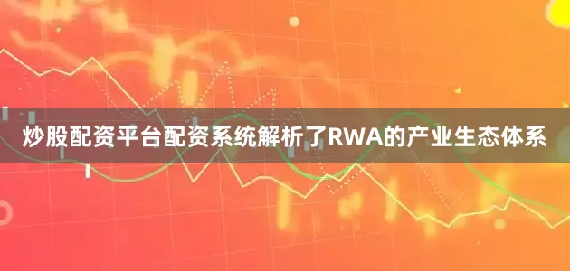 炒股配资平台配资系统解析了RWA的产业生态体系
