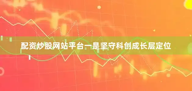 配资炒股网站平台　　一是坚守科创成长层定位