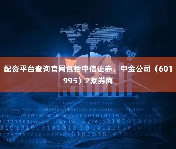 配资平台查询官网包括中信证券、中金公司（601995）2家券商