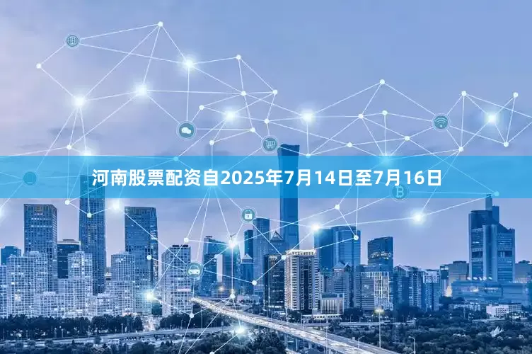 河南股票配资自2025年7月14日至7月16日