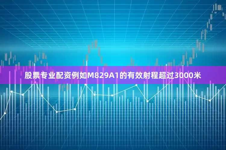 股票专业配资例如M829A1的有效射程超过3000米