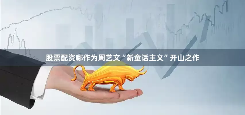 股票配资哪作为周艺文“新童话主义”开山之作