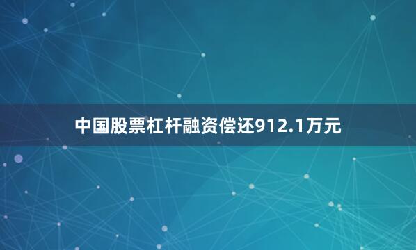 中国股票杠杆融资偿还912.1万元