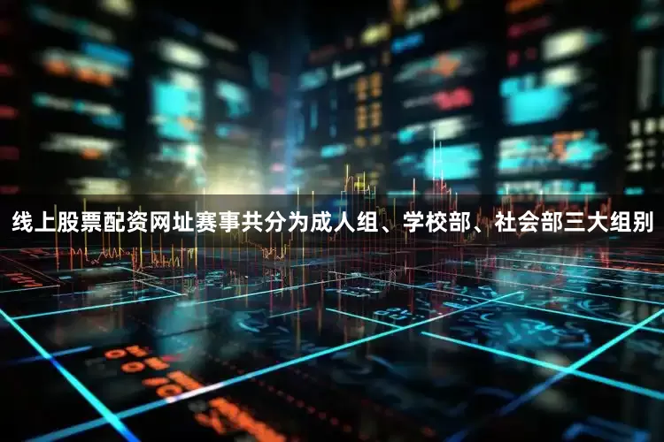 线上股票配资网址赛事共分为成人组、学校部、社会部三大组别