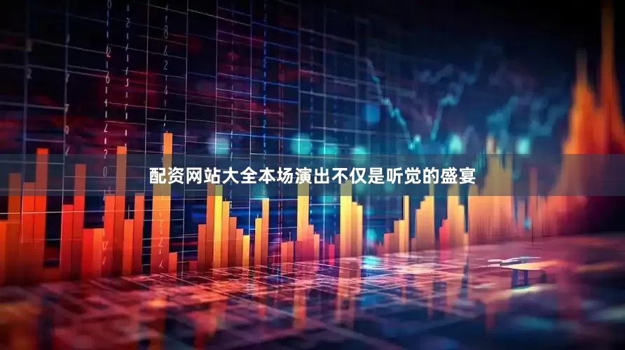 配资网站大全本场演出不仅是听觉的盛宴