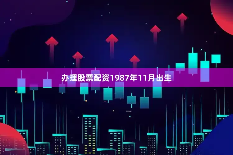 办理股票配资1987年11月出生