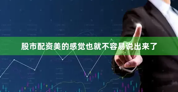 股市配资美的感觉也就不容易说出来了