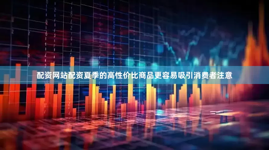 配资网站配资夏季的高性价比商品更容易吸引消费者注意
