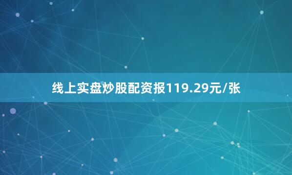 线上实盘炒股配资报119.29元/张