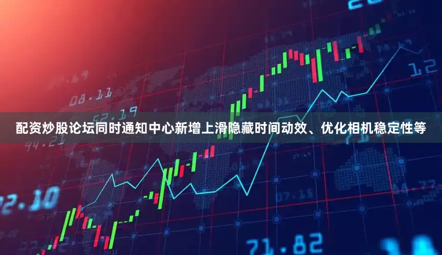 配资炒股论坛同时通知中心新增上滑隐藏时间动效、优化相机稳定性等
