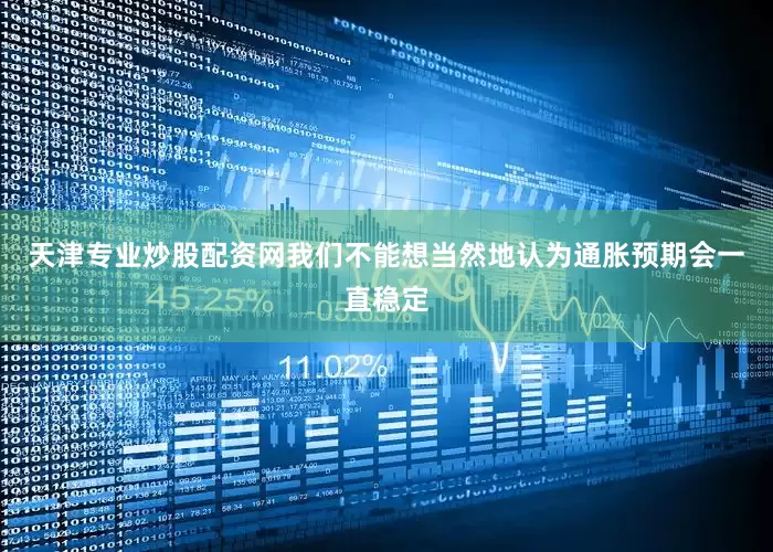 天津专业炒股配资网我们不能想当然地认为通胀预期会一直稳定