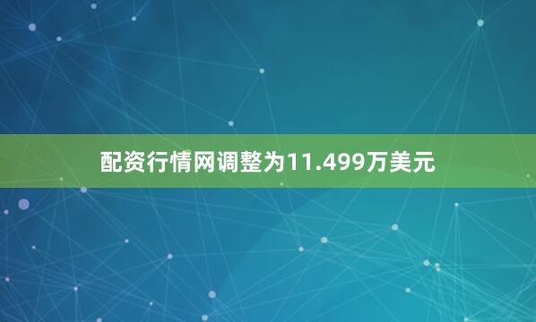 配资行情网调整为11.499万美元
