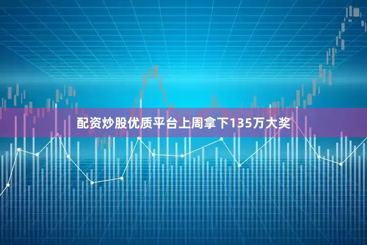 配资炒股优质平台上周拿下135万大奖
