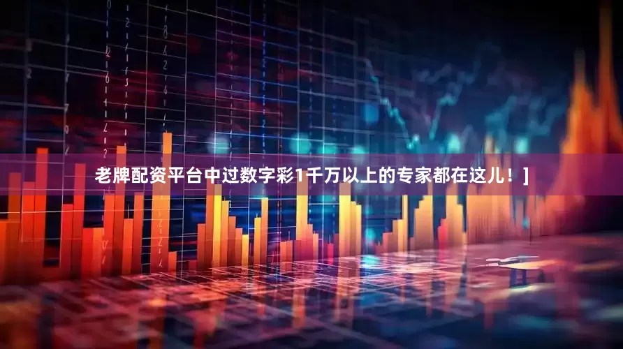 老牌配资平台中过数字彩1千万以上的专家都在这儿！]