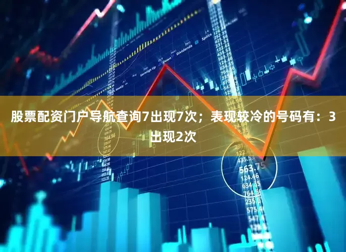 股票配资门户导航查询7出现7次；表现较冷的号码有：3出现2次