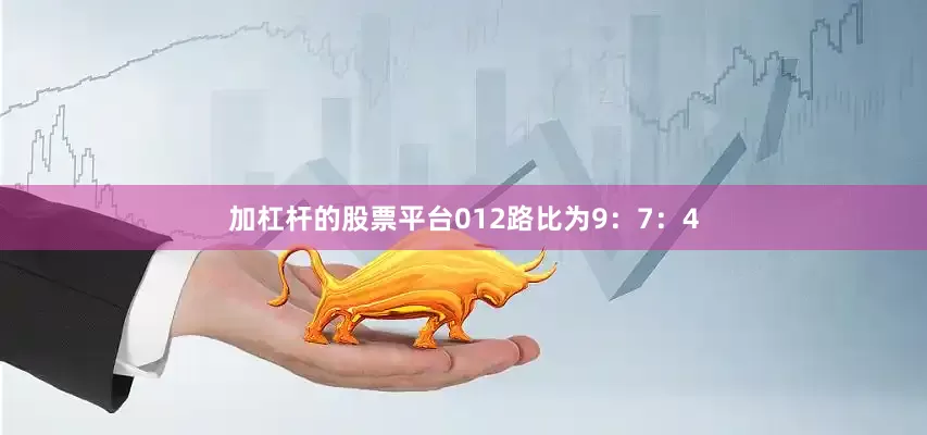 加杠杆的股票平台012路比为9：7：4