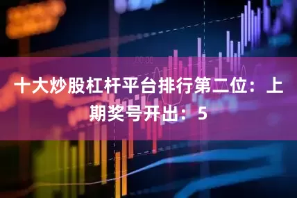 十大炒股杠杆平台排行　　第二位：上期奖号开出：5