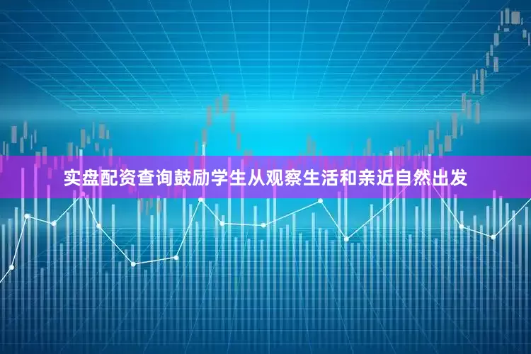 实盘配资查询鼓励学生从观察生活和亲近自然出发