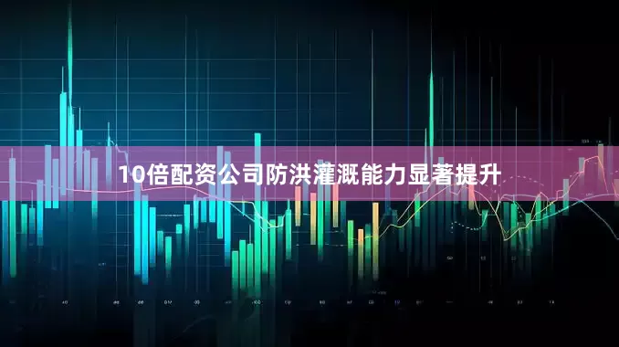 10倍配资公司防洪灌溉能力显著提升
