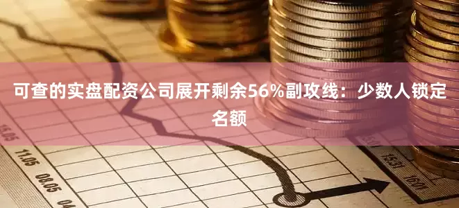 可查的实盘配资公司展开剩余56%副攻线：少数人锁定名额