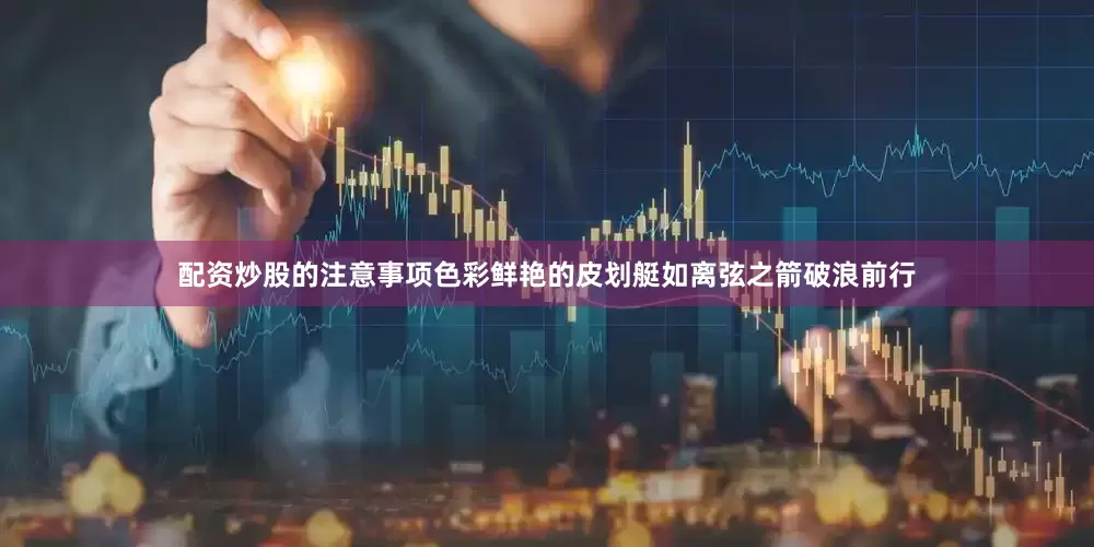 配资炒股的注意事项色彩鲜艳的皮划艇如离弦之箭破浪前行