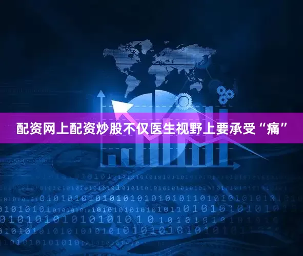 配资网上配资炒股不仅医生视野上要承受“痛”