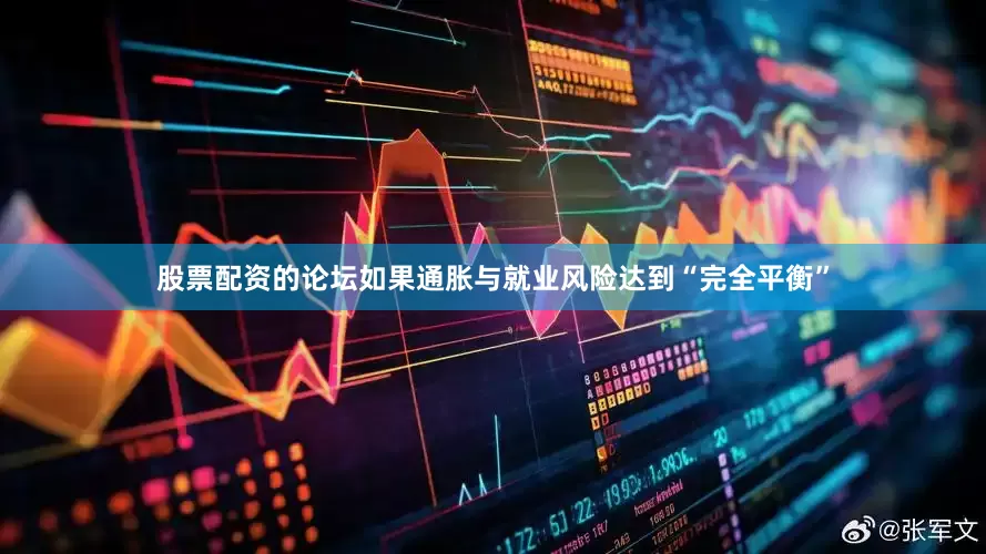股票配资的论坛如果通胀与就业风险达到“完全平衡”