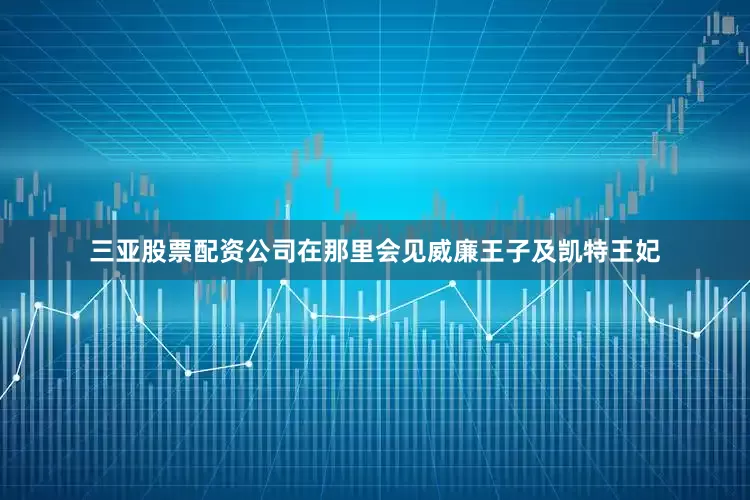三亚股票配资公司在那里会见威廉王子及凯特王妃