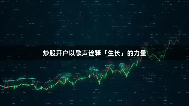 炒股开户以歌声诠释「生长」的力量