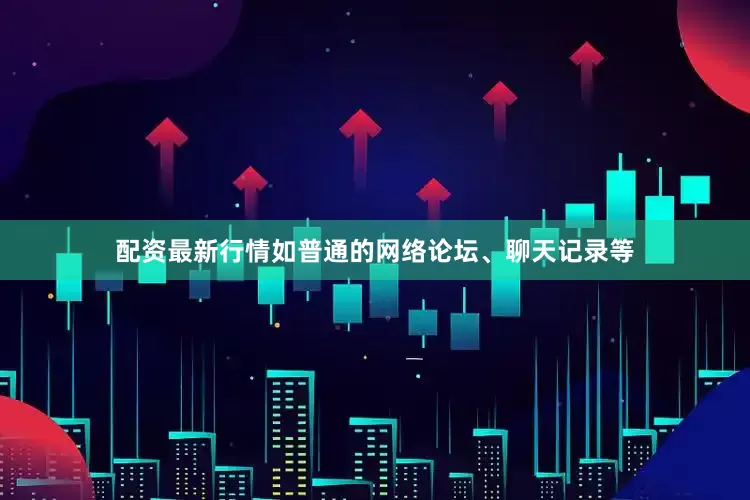 配资最新行情如普通的网络论坛、聊天记录等
